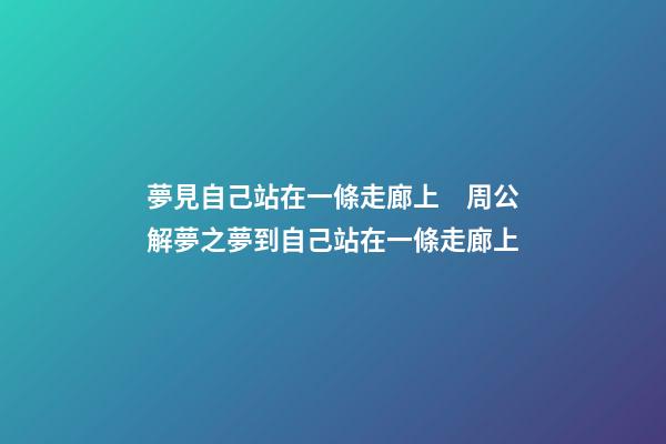 夢見自己站在一條走廊上　周公解夢之夢到自己站在一條走廊上